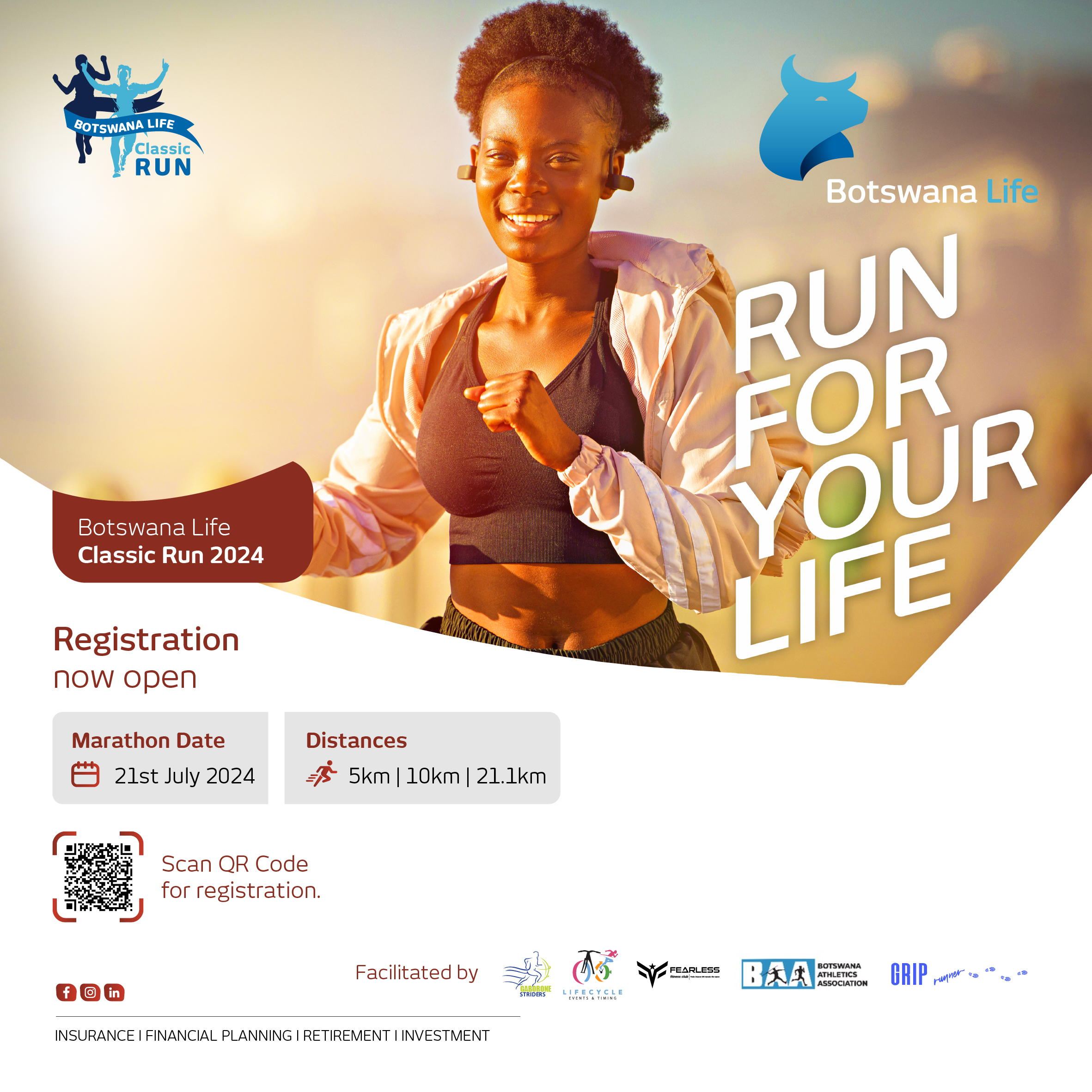 RUN
Botswana Life Classic Run 2024
Registration now.open
Marathon Date 21st July 2024
Scan QR Code for registration
Botswana
RUN FOR YOUR LIFE
Distances 5km 10km 21.1km